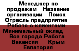 Менеджер по продажам › Название организации ­ Поиск › Отрасль предприятия ­ Работа с клиентами › Минимальный оклад ­ 1 - Все города Работа » Вакансии   . Крым,Евпатория